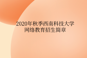 2020年秋季西南科技大學(xué)網(wǎng)絡(luò)教育招生簡章