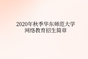 2020年秋季華東師范大學網絡教育招生簡章