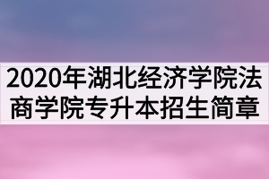 2020年湖北經濟學院法商學院普通專升本招生簡章