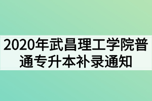 2020年武昌理工學院普通專升本補錄通知