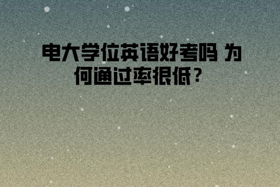 電大學(xué)位英語(yǔ)好考嗎 為何通過(guò)率很低？