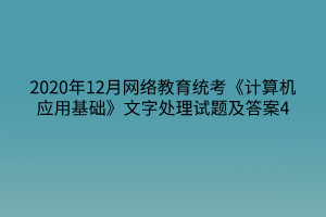 2020年12月網(wǎng)絡(luò)教育統(tǒng)考《計算機應(yīng)用基礎(chǔ)》文字處理試題及答案4