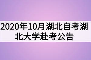 2020年10月湖北自考湖北大學赴考公告及考場安排