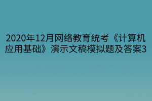 2020年12月網(wǎng)絡教育統(tǒng)考《計算機應用基礎(chǔ)》演示文稿模擬題及答案3