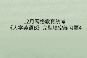 12月網(wǎng)絡(luò)教育統(tǒng)考《大學(xué)英語B》完型填空練習(xí)題4