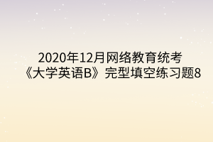 2020年12月網(wǎng)絡(luò)教育統(tǒng)考《大學(xué)英語B》完型填空練習(xí)題8