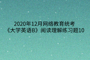 2020年12月網(wǎng)絡(luò)教育統(tǒng)考《大學英語B》閱讀理解練習題10