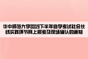 華中師范大學2019下半年自學考試社會長線實踐環(huán)節(jié)網上報考及現(xiàn)場確認的通知