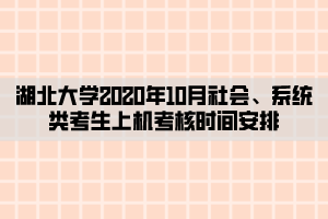 湖北大學(xué)2020年10月社會(huì)、系統(tǒng)類(lèi)考生上機(jī)考核時(shí)間安排