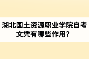 湖北國(guó)土資源職業(yè)學(xué)院自考文憑有哪些作用？