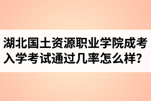 湖北國土資源職業(yè)學院成人高考入學考試通過幾率怎么樣？