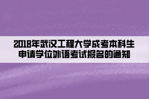 2018年武漢工程大學成考本科生申請學士學位外語考試報名的通知