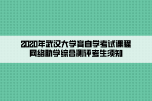 2020年武漢大學(xué)育自學(xué)考試課程網(wǎng)絡(luò)助學(xué)綜合測(cè)評(píng)考生須知