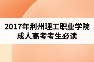 2017年荊州理工職業(yè)學院成人高考考生必讀