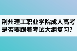 荊州理工職業(yè)學(xué)院成人高考是否要跟著考試大綱復(fù)習(xí)？  