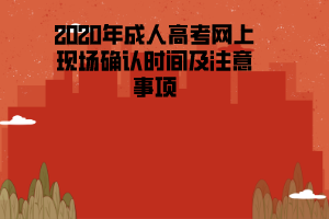 2020年湖北工程學(xué)院成人高考網(wǎng)上現(xiàn)場確認(rèn)時間及注意事項