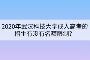 2020年武漢科技大學成人高考的招生有沒有名額限制？