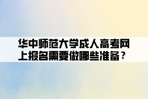 華中師范大學(xué)成人高考網(wǎng)上報(bào)名需要做哪些準(zhǔn)備？ (1)