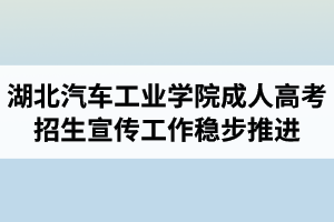 疫情防控期間 湖北汽車工業(yè)學(xué)院成人高考招生宣傳工作穩(wěn)步推進(jìn)