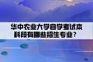 華中農(nóng)業(yè)大學(xué)自學(xué)考試本科段有哪些招生專業(yè)？