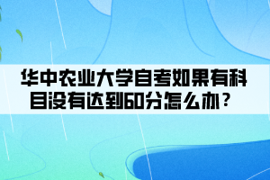 華中農(nóng)業(yè)大學(xué)自考如果有科目沒(méi)有達(dá)到60分怎么辦？