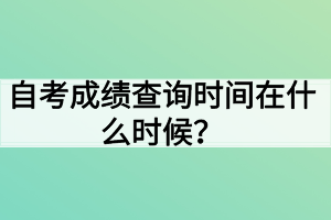 自考成績查詢時間在什么時候？