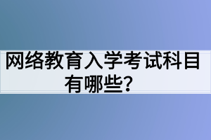 網(wǎng)絡(luò)教育入學(xué)考試科目有哪些？