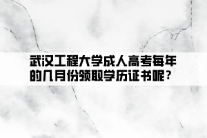 武漢工程大學(xué)成人高考每年的幾月份領(lǐng)取學(xué)歷證書呢？