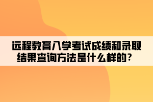 遠程教育入學考試成績和錄取結(jié)果查詢方法是什么樣的？