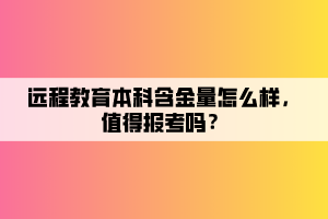 遠程教育本科含金量怎么樣，值得報考嗎？