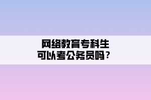 網(wǎng)絡(luò)教育?？粕梢钥脊珓?wù)員嗎？