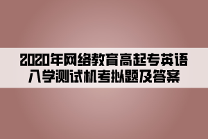 2020年網(wǎng)絡(luò)教育高起專英語入學(xué)測試機(jī)考模擬題及答案 (2)