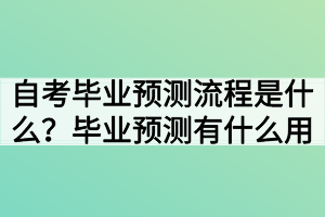 自考畢業(yè)預(yù)測流程是什么？畢業(yè)預(yù)測有什么用