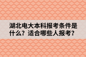 湖北電大本科報(bào)考條件是什么？適合哪些人報(bào)考？