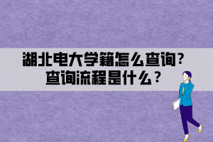 湖北電大學(xué)籍怎么查詢？查詢流程是什么？