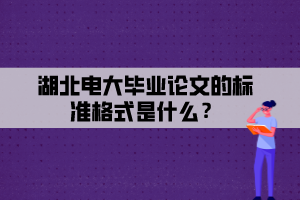 湖北電大畢業(yè)論文的標(biāo)準(zhǔn)格式是什么？