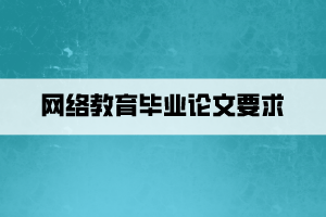 網(wǎng)絡(luò)教育畢業(yè)論文要求