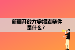 新疆開放大學(xué)報考條件是什么？