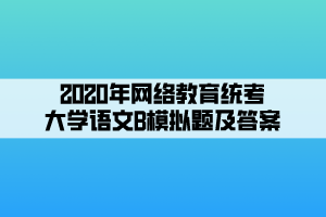 2020年網(wǎng)絡(luò)教育統(tǒng)考大學(xué)語文B模擬題及答案 (1)