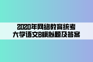 2020年網(wǎng)絡(luò)教育統(tǒng)考大學(xué)語文B模擬題及答案 (2)