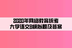 2020年網(wǎng)絡(luò)教育統(tǒng)考大學(xué)語文B模擬題及答案 (3)