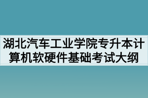 2020年湖北汽車工業(yè)學(xué)院普通專升本計算機軟硬件基礎(chǔ)考試大綱