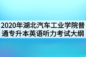 2020年湖北汽車工業(yè)學院普通專升本英語聽力考試大綱