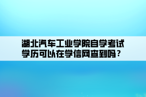 湖北汽車工業(yè)學(xué)院自學(xué)考試學(xué)歷可以在學(xué)信網(wǎng)查到嗎？ (1)