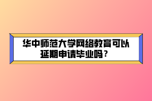 華中師范大學(xué)網(wǎng)絡(luò)教育可以延期申請(qǐng)畢業(yè)嗎？