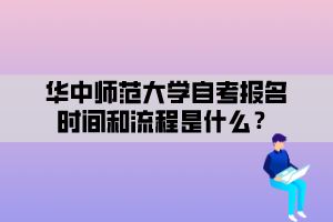 華中師范大學(xué)自考報名時間和流程是什么？