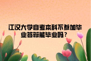 江漢大學(xué)自考本科不參加畢業(yè)答辯能畢業(yè)嗎？