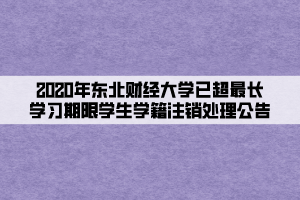 2020年?yáng)|北財(cái)經(jīng)大學(xué)已超最長(zhǎng)學(xué)習(xí)期限學(xué)生學(xué)籍注銷(xiāo)處理公告