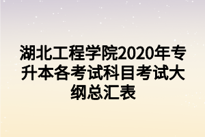 湖北工程學(xué)院2020年專升本各考試科目考試大綱總匯表