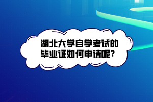 湖北大學(xué)自學(xué)考試的畢業(yè)證如何申請呢？